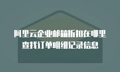 阿里云企业邮箱折扣在哪里查找订单明细记录信息