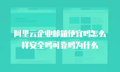 阿里云企业邮箱便宜吗怎么样安全吗可靠吗为什么