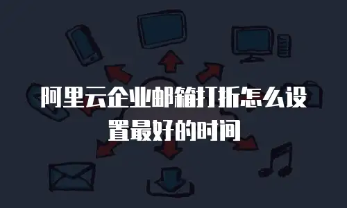阿里云企业邮箱打折怎么设置最好的时间