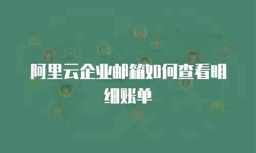 阿里云企业邮箱如何查看明细账单