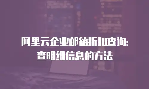阿里云企业邮箱折扣查询：查明细信息的方法