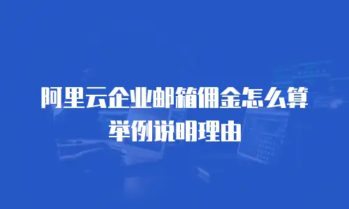 阿里云企业邮箱佣金怎么算举例说明理由