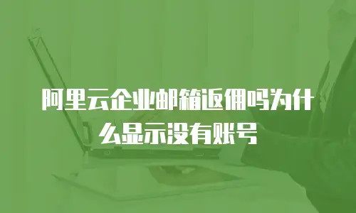 阿里云企业邮箱返佣吗为什么显示没有账号