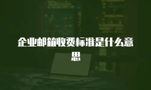 企业邮箱收费标准是什么意思