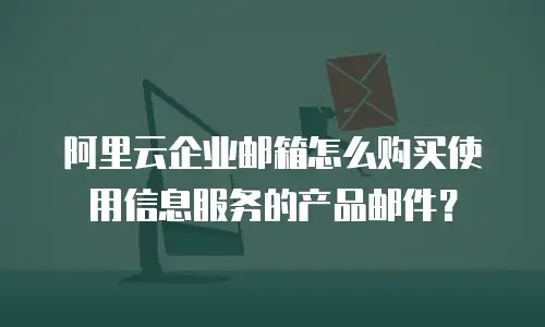 阿里云企业邮箱怎么购买使用信息服务的产品邮件？