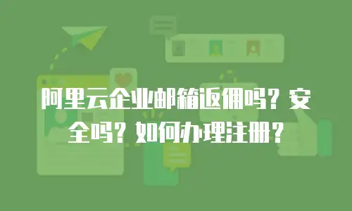 阿里云企业邮箱返佣吗？安全吗？如何办理注册？