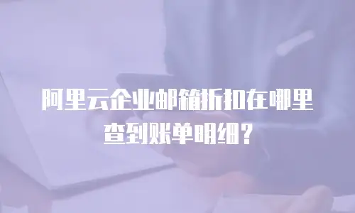 阿里云企业邮箱折扣在哪里查到账单明细?