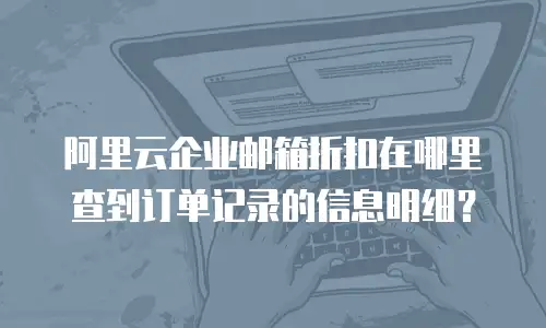 阿里云企业邮箱折扣在哪里查到订单记录的信息明细?