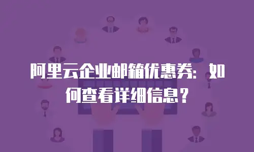 阿里云企业邮箱优惠券：如何查看详细信息？