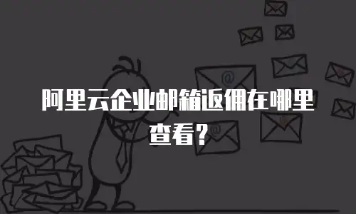 阿里云企业邮箱返佣在哪里查看?