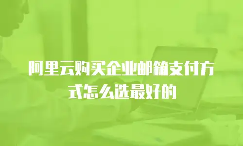 阿里云购买企业邮箱支付方式怎么选最好的