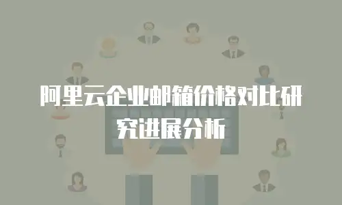 阿里云企业邮箱价格对比研究进展分析