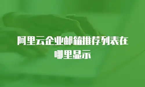 阿里云企业邮箱推荐列表在哪里显示