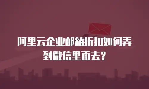 阿里云企业邮箱折扣如何弄到微信里面去？