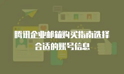 腾讯企业邮箱购买指南选择合适的账号信息