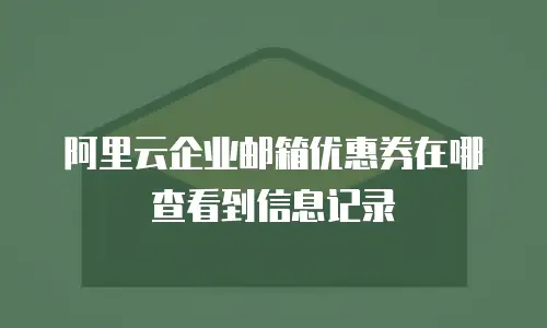 阿里云企业邮箱优惠券在哪查看到信息记录