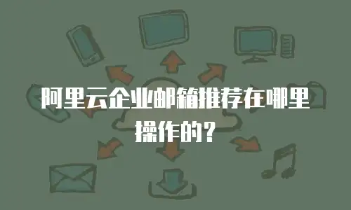 阿里云企业邮箱推荐在哪里操作的？