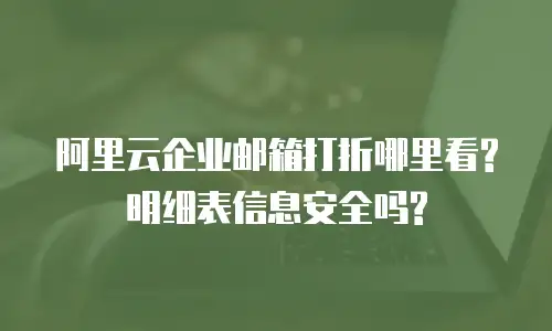 阿里云企业邮箱打折哪里看?明细表信息安全吗?