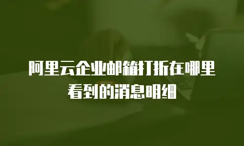 阿里云企业邮箱打折在哪里看到的消息明细