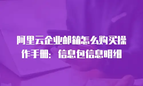 阿里云企业邮箱怎么购买操作手册：信息包信息明细