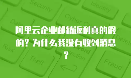 阿里云企业邮箱返利真的假的？为什么我没有收到消息？