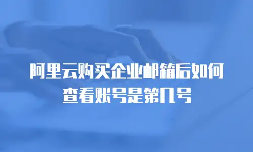 阿里云购买企业邮箱后如何查看账号是第几号