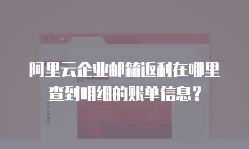阿里云企业邮箱返利在哪里查到明细的账单信息？