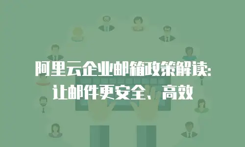 阿里云企业邮箱政策解读：让邮件更安全、高效