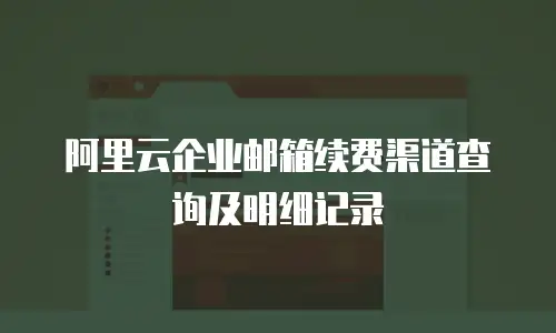 阿里云企业邮箱续费渠道查询及明细记录