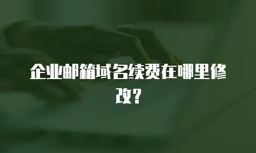 企业邮箱域名续费在哪里修改？