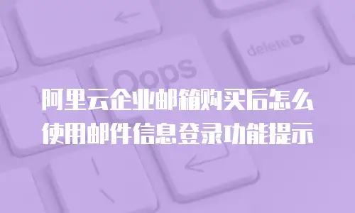 阿里云企业邮箱购买后怎么使用邮件信息登录功能提示