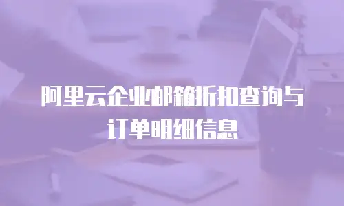 阿里云企业邮箱折扣查询与订单明细信息