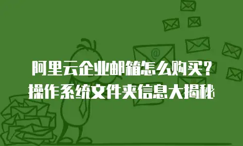 阿里云企业邮箱怎么购买？操作系统文件夹信息大揭秘