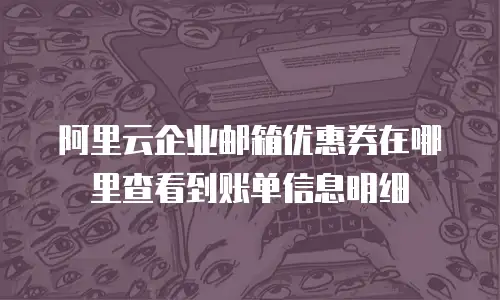 阿里云企业邮箱优惠券在哪里查看到账单信息明细