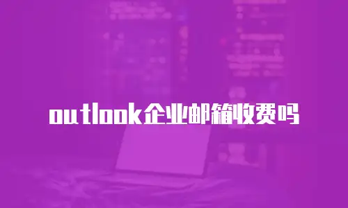 outlook企业邮箱收费吗