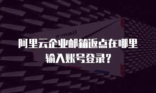 阿里云企业邮箱返点在哪里输入账号登录？