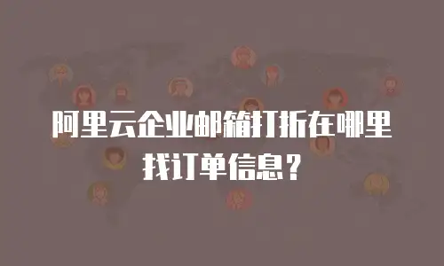 阿里云企业邮箱打折在哪里找订单信息?