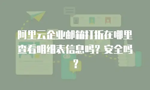 阿里云企业邮箱打折在哪里查看明细表信息吗？安全吗？