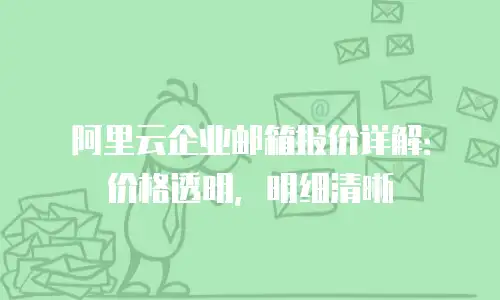 阿里云企业邮箱报价详解：价格透明，明细清晰