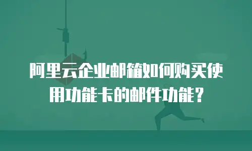 阿里云企业邮箱如何购买使用功能卡的邮件功能?