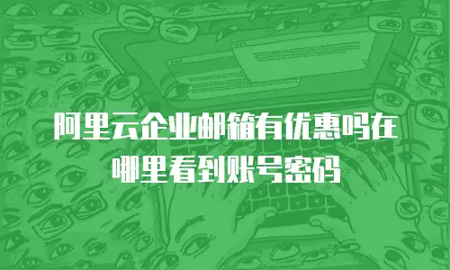 阿里云企业邮箱有优惠吗在哪里看到账号密码