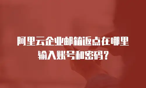 阿里云企业邮箱返点在哪里输入账号和密码？