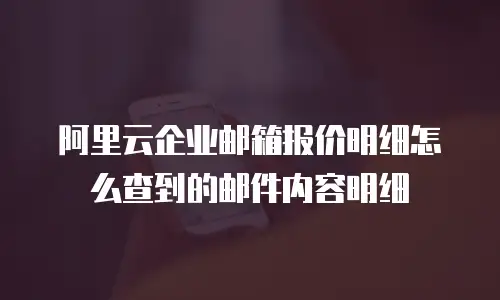 阿里云企业邮箱报价明细怎么查到的邮件内容明细