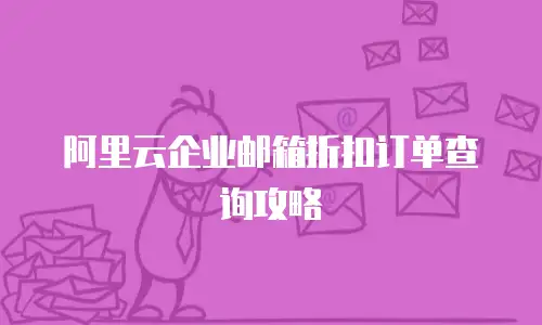 阿里云企业邮箱折扣订单查询攻略