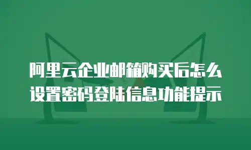 阿里云企业邮箱购买后怎么设置密码登陆信息功能提示