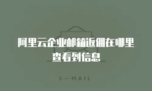 阿里云企业邮箱返佣在哪里查看到信息