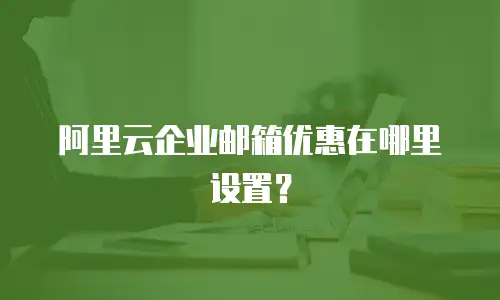 阿里云企业邮箱优惠在哪里设置?