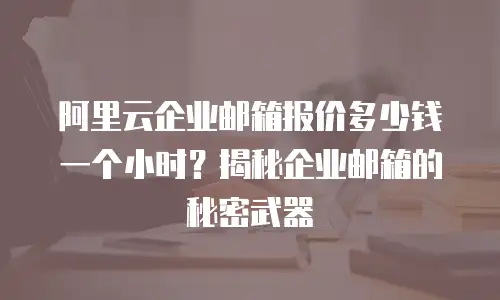 阿里云企业邮箱报价多少钱一个小时？揭秘企业邮箱的秘密武器