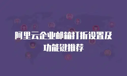 阿里云企业邮箱打折设置及功能键推荐