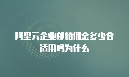 阿里云企业邮箱佣金多少合适用吗为什么